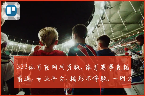 333体育官网网页版,体育赛事直播首选,专业平台,精彩不停歇,一网打尽
