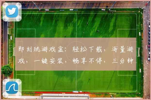 即刻玩游戏盒：轻松下载，海量游戏，一键安装，畅享不停，三分钟上手，体验非凡