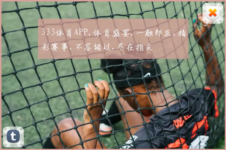 333体育APP,体育盛宴,一触即发,精彩赛事,不容错过,尽在指尖
