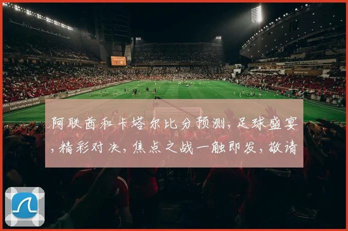 阿联酋和卡塔尔比分预测,足球盛宴,精彩对决,焦点之战一触即发,敬请期待