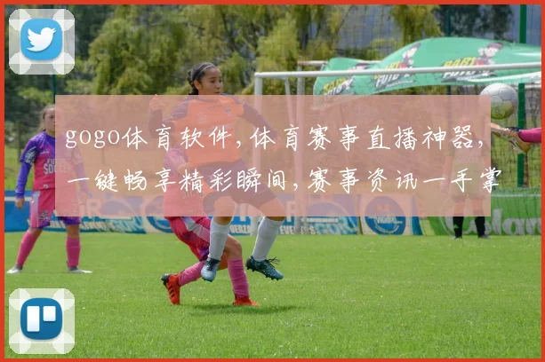 gogo体育软件,体育赛事直播神器,一键畅享精彩瞬间,赛事资讯一手掌握,尽在指尖