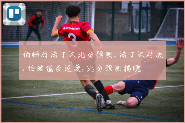 伯顿对诺丁汉比分预测,诺丁汉对决,伯顿能否逆袭,比分预测揭晓