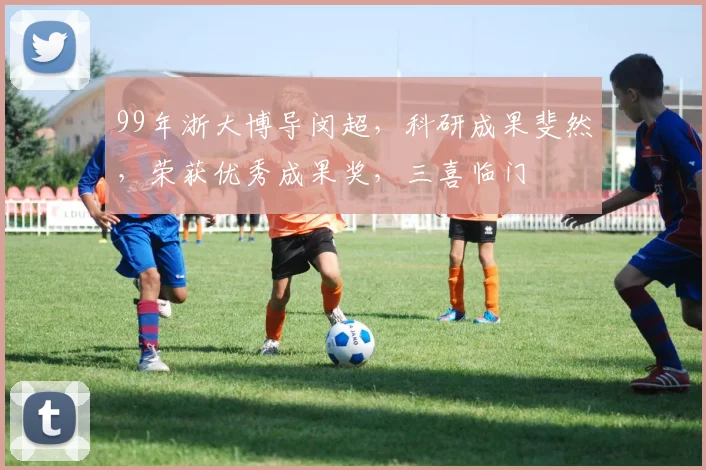 99年浙大博导闵超，科研成果斐然，荣获优秀成果奖，三喜临门